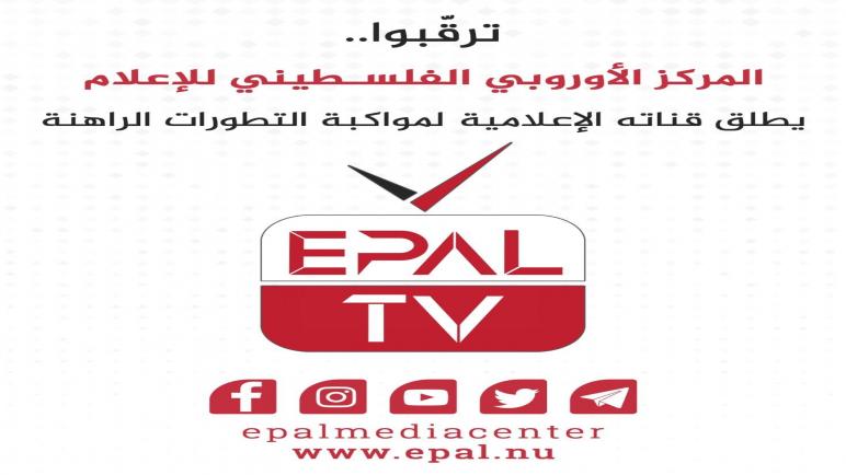 المركز الأوروبي الفلسطيني للإعلام يطلق قناة ( EPAL TV) لمواكبة التطورات الراهنة
